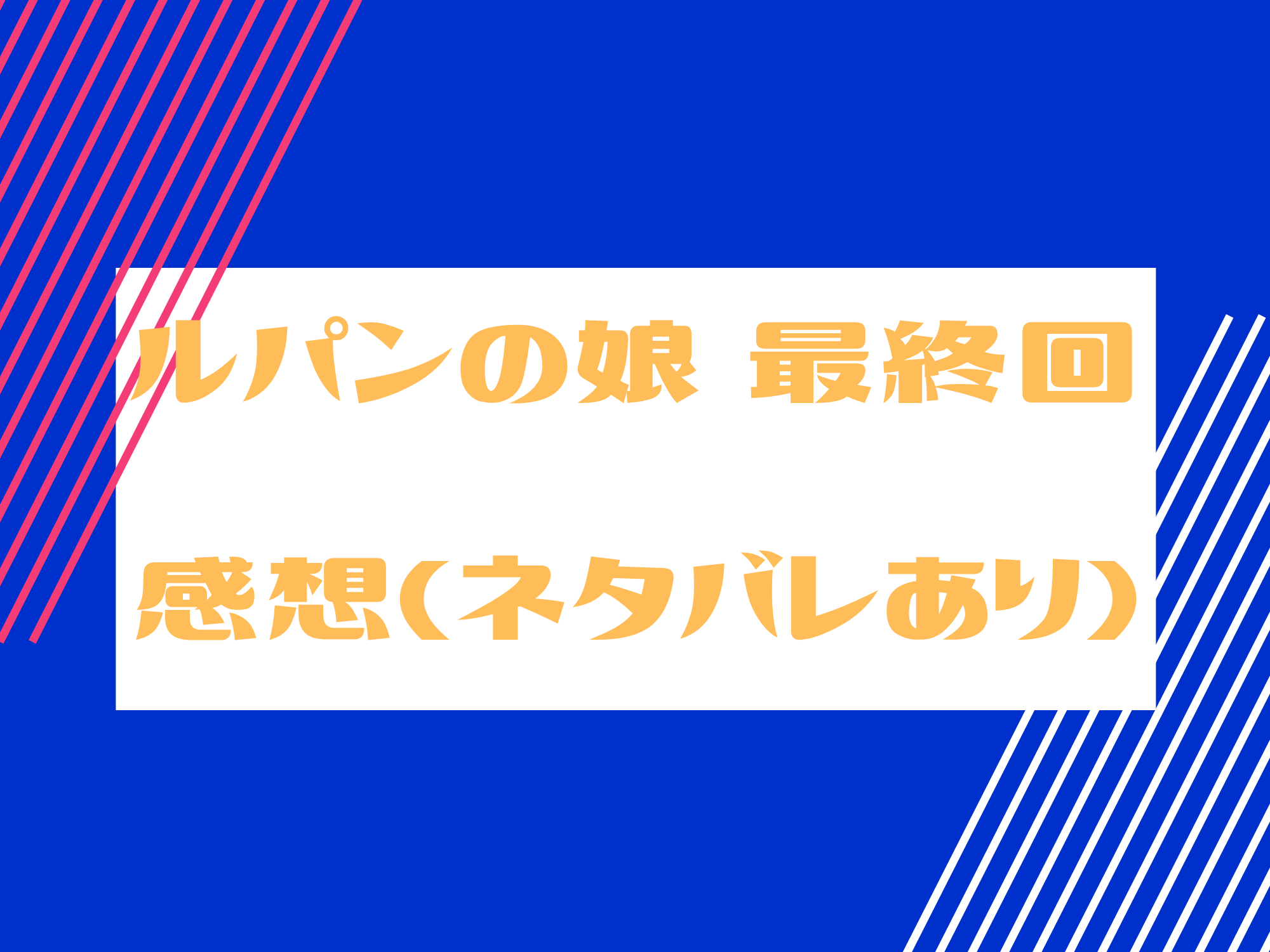 ドラマ ルパンの娘 最終話感想 ネタバレあり と見逃し配信情報 Center Of Universe